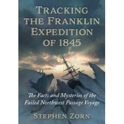 Tracking the Franklin Expedition of 1845: The Facts and Mysteries of the Failed Northwest Passage Voyage