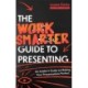 The Work Smarter Guide to Presenting: An Insider's Guide to Making Your Presentations Perfect