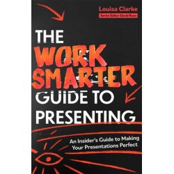 The Work Smarter Guide to Presenting: An Insider's Guide to Making Your Presentations Perfect
