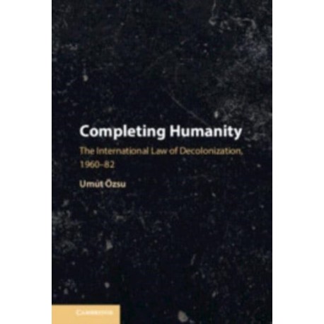 Completing Humanity: The International Law of Decolonization, 1960–82