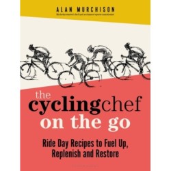 The Cycling Chef On the Go: Ride Day Recipes to Fuel Up, Replenish and Restore