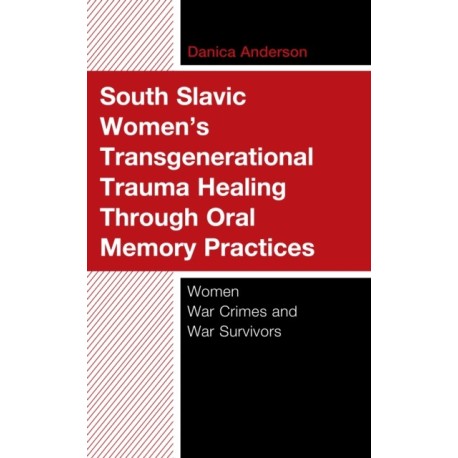 South Slavic Women’s Transgenerational Trauma Healing Through Oral Memory Practices: Women War Crimes and War Survivors