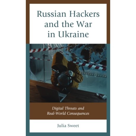 Russian Hackers and the War in Ukraine: Digital Threats and Real-World Consequences