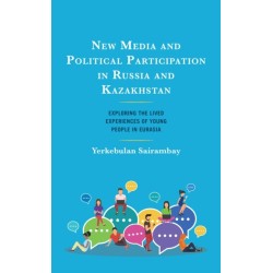 New Media and Political Participation in Russia and Kazakhstan: Exploring the Lived Experiences of Young People in Eurasia