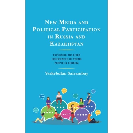 New Media and Political Participation in Russia and Kazakhstan: Exploring the Lived Experiences of Young People in Eurasia
