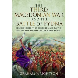 The Third Macedonian War and Battle of Pydna: Perseus' Neglect of Combined-arms Tactics and the Real Reasons for the Roman Victory