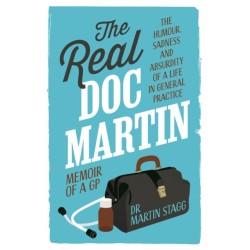 The Real Doc Martin: The Humour, Sadness and Absurdity of a Life in General Practice