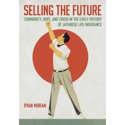 Selling the Future: Community, Hope, and Crisis in the Early History of Japanese Life Insurance