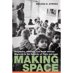 Making Space: Neighbors, Officials, and North African Migrants in the Suburbs of Paris and Lyon