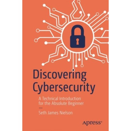 Discovering Cybersecurity: A Technical Introduction for the Absolute Beginner
