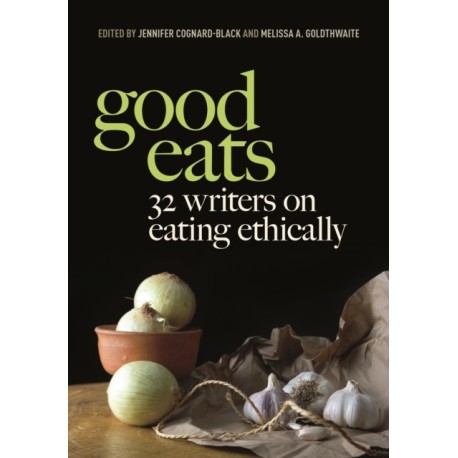 Good Eats: 32 Writers on Eating Ethically