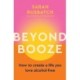 Beyond Booze: How to create a life you love, alcohol-free