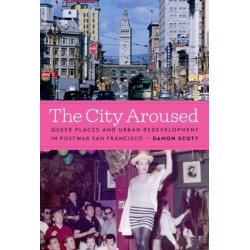 The City Aroused: Queer Places and Urban Redevelopment in Postwar San Francisco