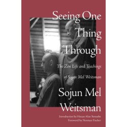 Seeing One Thing Through: The Zen Life and Teachings of Sojun Mel Weitsman