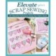 Elevate Your Scrap Sewing Projects: 20+ Beautiful Techniques Using Your Fabric Stash