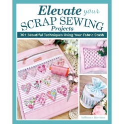 Elevate Your Scrap Sewing Projects: 20+ Beautiful Techniques Using Your Fabric Stash