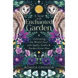 A Year in the Enchanted Garden: Cultivating the Witch's Soul with Spells, Crafts & Garden Know-How