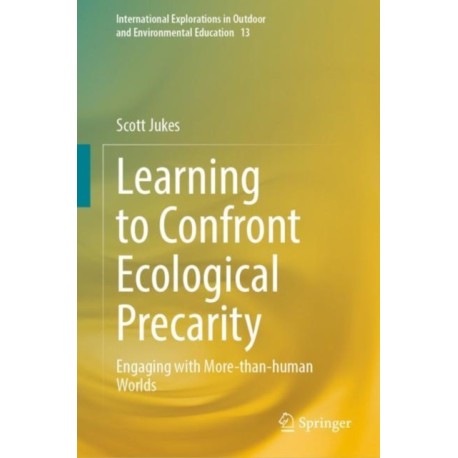 Learning to Confront Ecological Precarity: Engaging with More-than-human Worlds