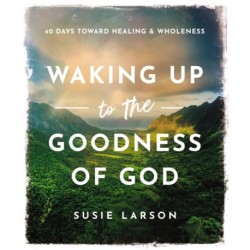 Waking Up to the Goodness of God: 40 Days Toward Healing and Wholeness