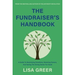 The Fundraiser's Handbook: A Guide to Maximizing Donations, Retaining Donors, and Saving the Giving Sector for Good