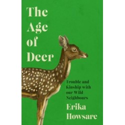 The Age of Deer: Trouble and Kinship with our Wild Neighbours: Trouble and Kinship with our Wild Neighbours
