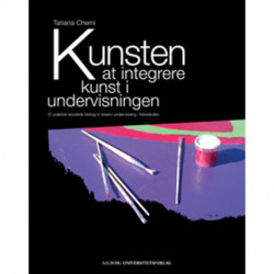 Kunsten at integrere kunst i undervisningen: et praktisk-teoretisk bidrag til kreativ undervisning i folkeskolen