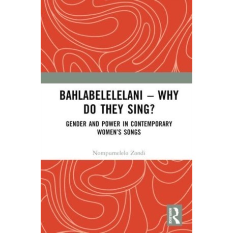 Bahlabelelelani – Why Do They Sing?: Gender and Power in Contemporary Women’s Songs