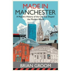 Made in Manchester: A People’s History of the City That Shaped the Modern World