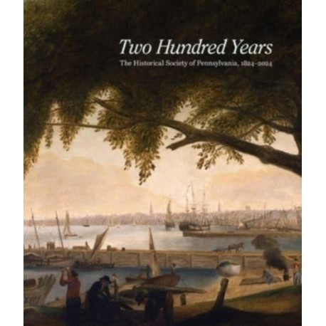 Two Hundred Years: The Historical Society of Pennsylvania, 1824-2024