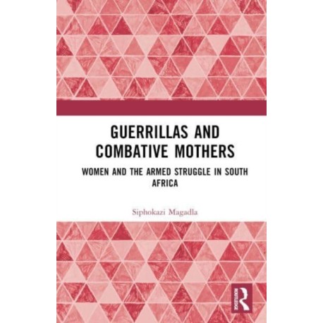 Guerrillas and Combative Mothers: Women and the Armed Struggle in South Africa
