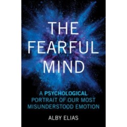 The Fearful Mind: A Psychological Portrait of Our Most Misunderstood Emotion