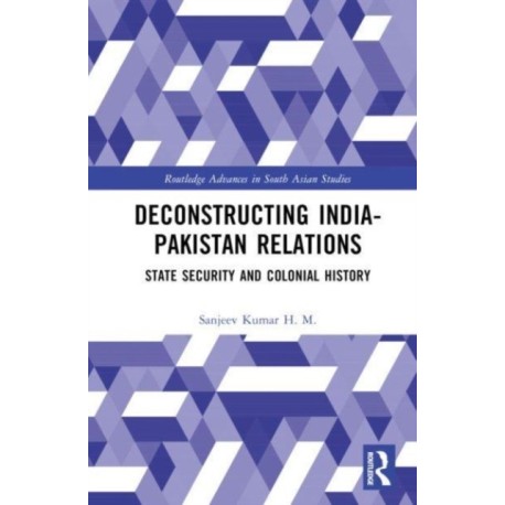 Deconstructing India-Pakistan Relations: State Security and Colonial History