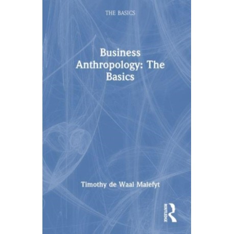 Business Anthropology: The Basics: The Basics