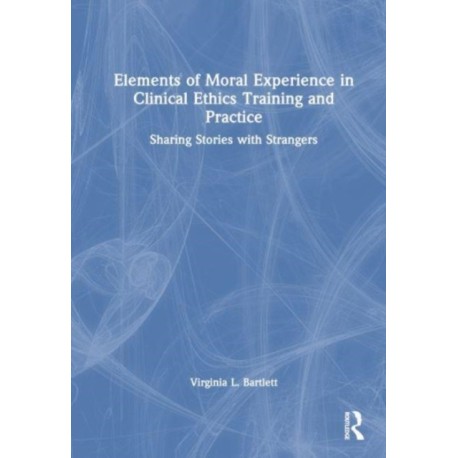 Elements of Moral Experience in Clinical Ethics Training and Practice: Sharing Stories with Strangers