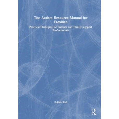 The Autism Resource Manual for Families: Practical Strategies for Parents and Family Support Professionals