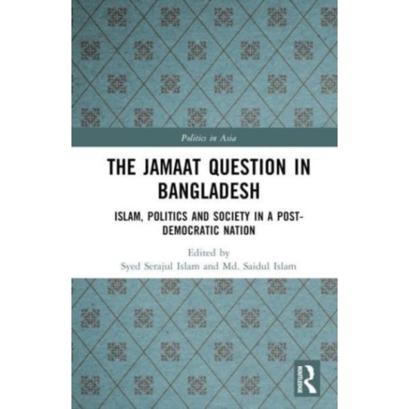 The Jamaat Question in Bangladesh: Islam, Politics and Society in a Post-Democratic Nation