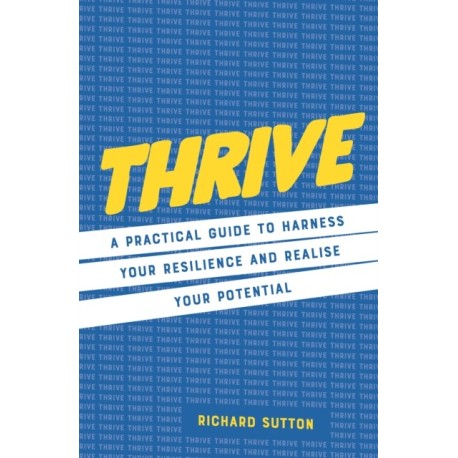 Thrive: A practical guide to harness your resilience and realize your potential