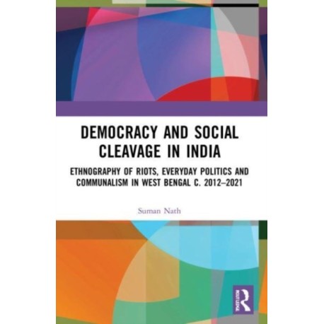 Democracy and Social Cleavage in India: Ethnography of Riots, Everyday Politics and Communalism in West Bengal c. 2012–2021