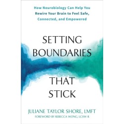Setting Boundaries that Stick: How Neurobiology Can Help You Rewire Your Brain to Feel Safe, Connected, and Empowered