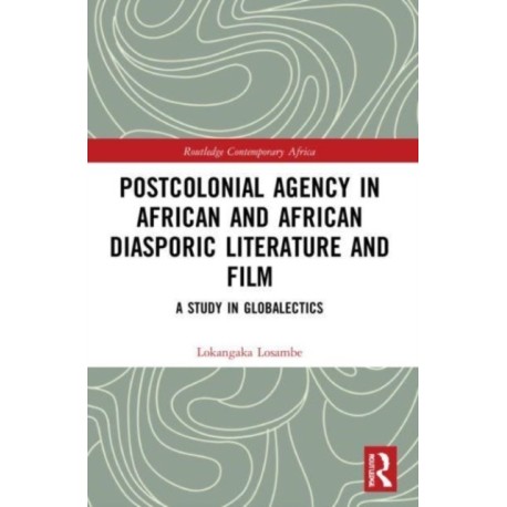 Postcolonial Agency in African and Diasporic Literature and Film: A Study in Globalectics