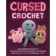 Cursed Crochet: Create Unhinged Versions of Your Favorite Cartoons, Characters, and Animals with Amigurumi Patterns Crafted by ChatGPT