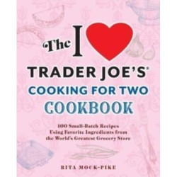 The I Love Trader Joe's Cooking for Two Cookbook: 150 Small-Batch Recipes Using Favorite Ingredients from the World's Greatest Grocery Store