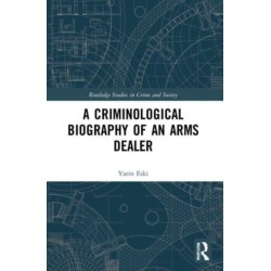 A Criminological Biography of an Arms Dealer