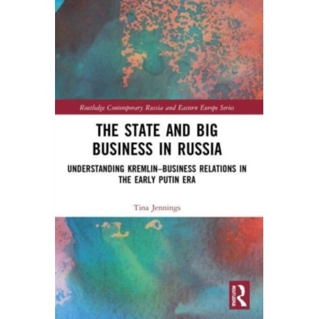 The State and Big Business in Russia: Understanding Kremlin–Business Relations in the Early Putin Era