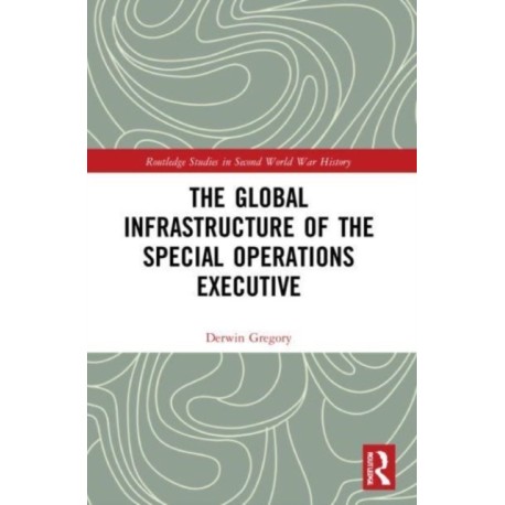 The Global Infrastructure of the Special Operations Executive