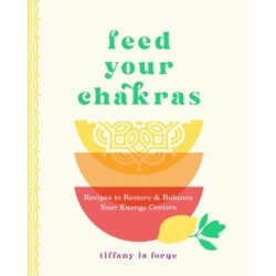 Feed Your Chakras: Recipes to Restore & Balance Your Energy Centers