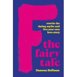 F the Fairy Tale: Rewrite the Dating Myths and Live Your Own Love Story