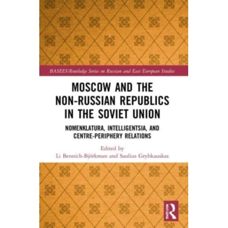 Moscow and the Non-Russian Republics in the Soviet Union: Nomenklatura, Intelligentsia and Centre-Periphery Relations