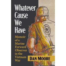 Whatever Cause We Have: Memoir of a Marine Forward Observer in the Vietnam War