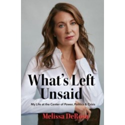 What's Left Unsaid: My Life at the Center of Power, Politics & Crisis